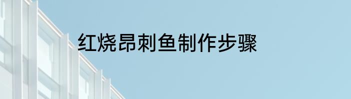 红烧昂刺鱼制作步骤