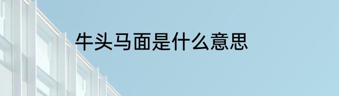 牛头马面是什么意思