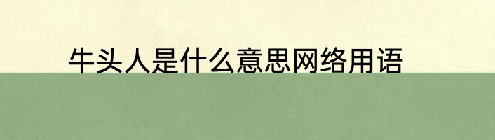 牛头人是什么意思网络用语