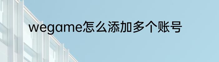 wegame怎么添加多个账号