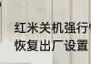 红米关机强行恢复出厂红米关机怎么恢复出厂设置