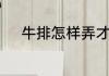 牛排怎样弄才会嫩不老咬的动呢