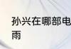 孙兴在哪部电视剧中扮演的角色叫陆雨