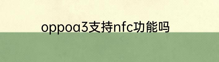 oppoa3支持nfc功能吗