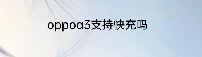 oppoa3支持快充吗