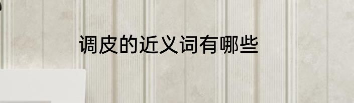 调皮的近义词有哪些