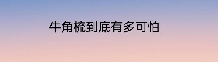 牛角梳到底有多可怕