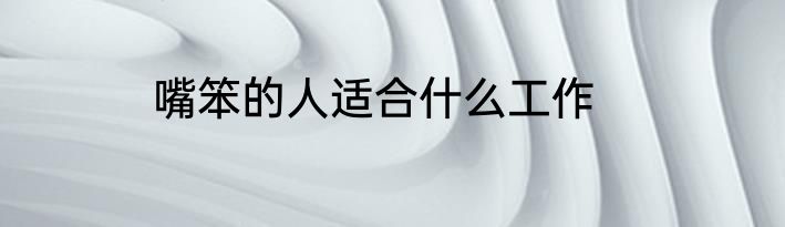 嘴笨的人适合什么工作