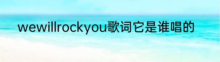 wewillrockyou歌词它是谁唱的