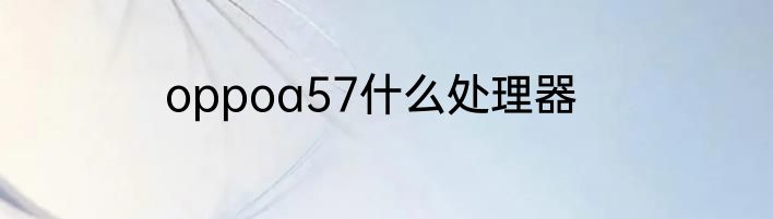 oppoa57什么处理器