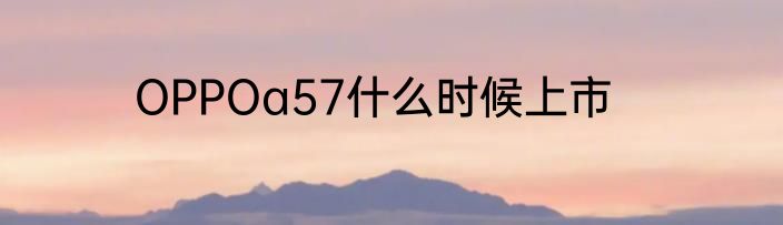 OPPOa57什么时候上市