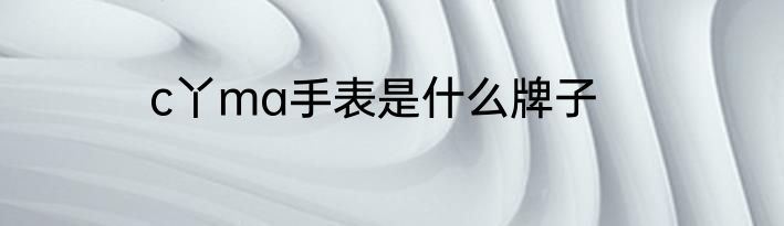 c丫ma手表是什么牌子