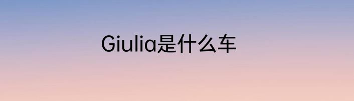 Giulia是什么车