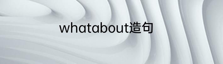 whatabout造句
