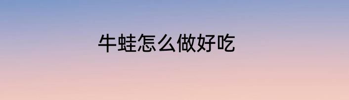 牛蛙怎么做好吃