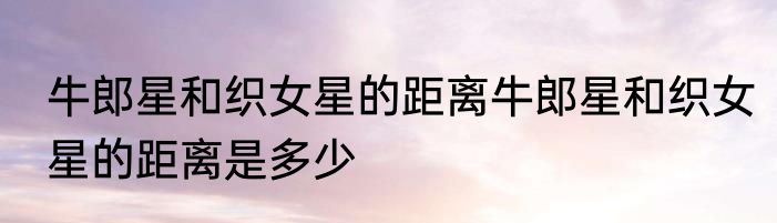 牛郎星和织女星的距离牛郎星和织女星的距离是多少