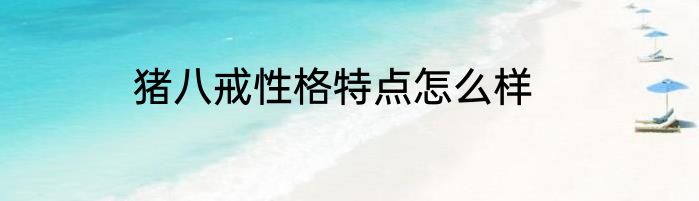 猪八戒性格特点怎么样