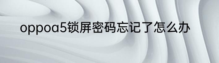 oppoa5锁屏密码忘记了怎么办