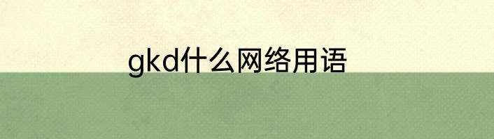 gkd什么网络用语