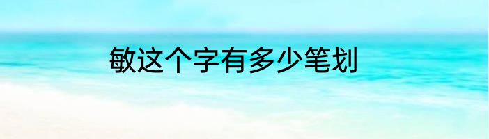 敏这个字有多少笔划