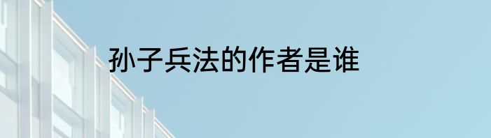 孙子兵法的作者是谁