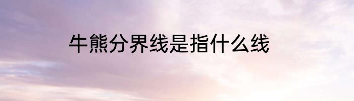 牛熊分界线是指什么线