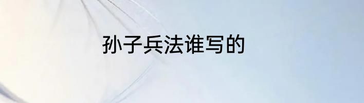 孙子兵法谁写的