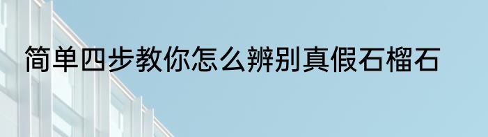 简单四步教你怎么辨别真假石榴石