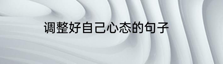 调整好自己心态的句子