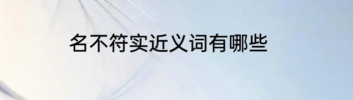 名不符实近义词有哪些