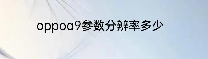 oppoa9参数分辨率多少