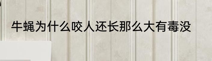 牛蝇为什么咬人还长那么大有毒没