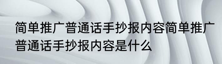 简单推广普通话手抄报内容简单推广普通话手抄报内容是什么