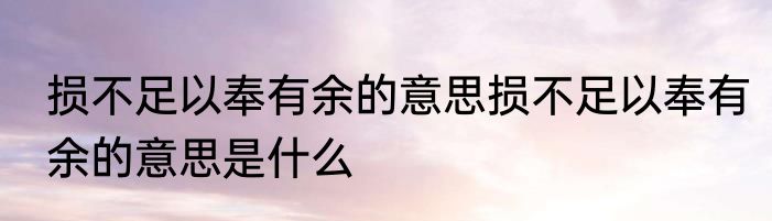 损不足以奉有余的意思损不足以奉有余的意思是什么