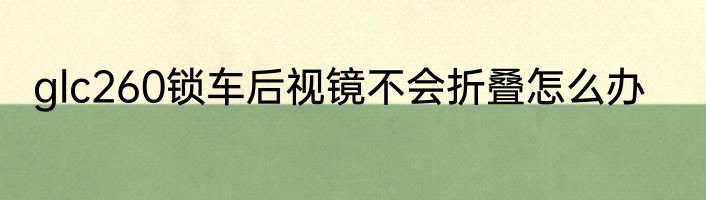 glc260锁车后视镜不会折叠怎么办