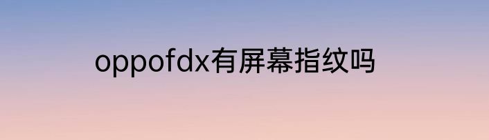 oppofdx有屏幕指纹吗