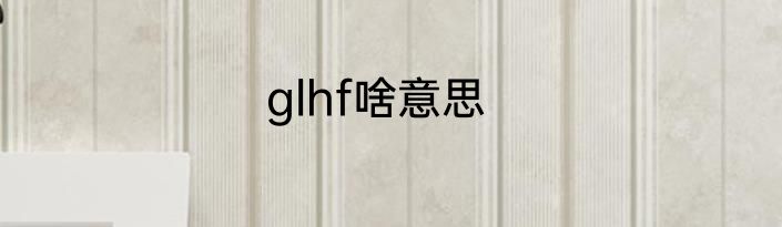 glhf啥意思