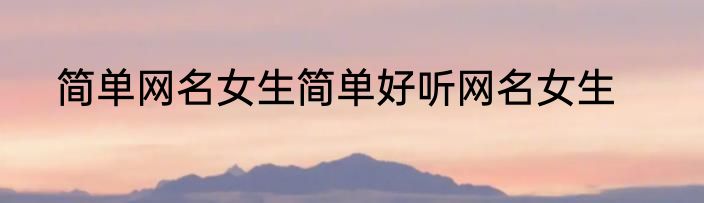 简单网名女生简单好听网名女生