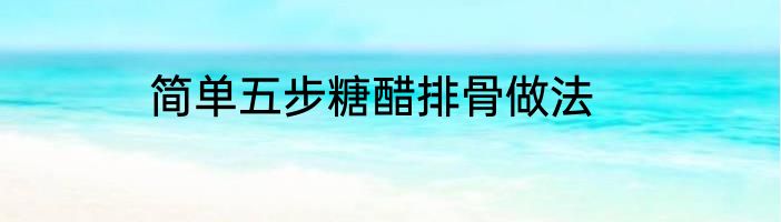 简单五步糖醋排骨做法