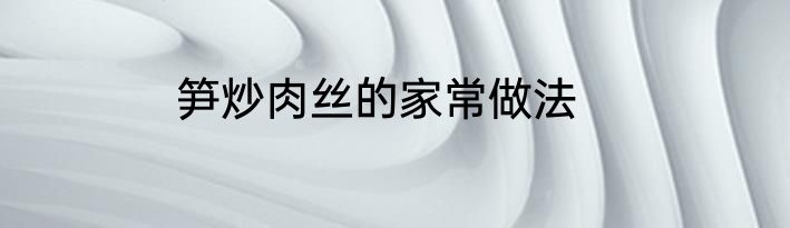 笋炒肉丝的家常做法