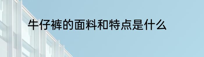 牛仔裤的面料和特点是什么