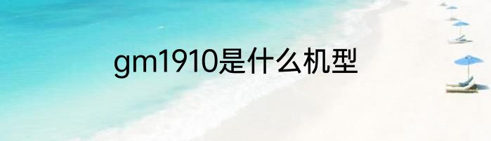 gm1910是什么机型