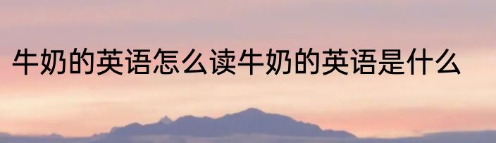 牛奶的英语怎么读牛奶的英语是什么