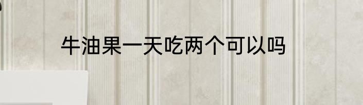 牛油果一天吃两个可以吗