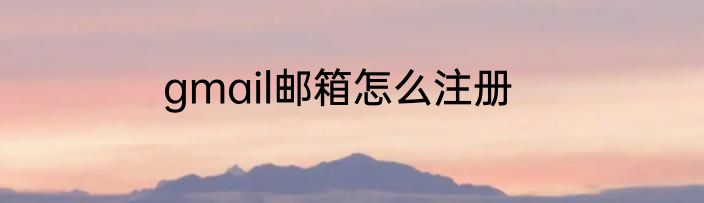 gmail邮箱怎么注册
