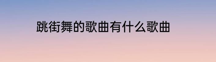 跳街舞的歌曲有什么歌曲