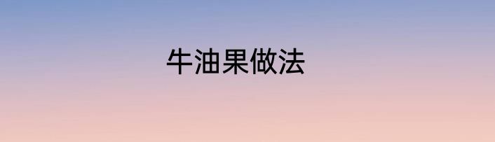 牛油果做法