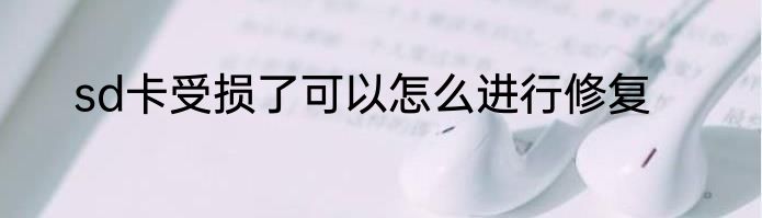 sd卡受损了可以怎么进行修复