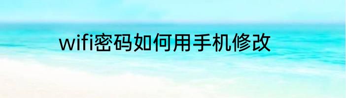 wifi密码如何用手机修改