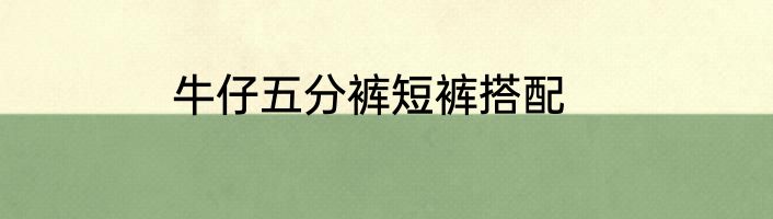 牛仔五分裤短裤搭配
